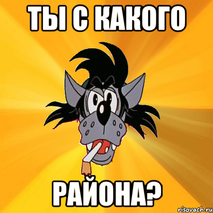 Слышь, ты, с какого района?