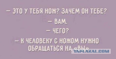 "Ты меня уважаешь?" - "Ннна ножиком!"