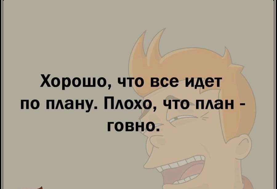 Плохой план. Хорошо что всё идёт по плану плохо что план. Хорошо, что есть план. Плохо, что план говно. Хорошо что всё идёт по плану плохо что план г картинка. Картинки - хорошо что всё идет по плану, плохо ,что план - фигня..