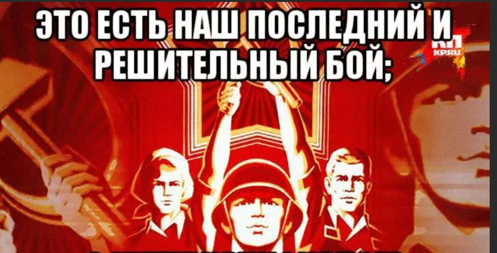 Это и есть этот. Это наш последний и решительный бой. Это есть наш последний и решительный. Мемы про советскую власть. С интернационалом воспрянет род людской.