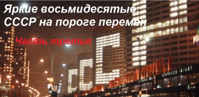 Яркие восьмидесятые: СССР на пороге перемен. Часть третья.
