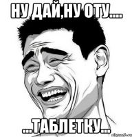Дай таблетку!