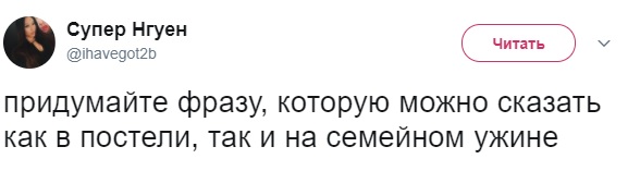 Придумайте фразу, которую можно сказать как в постели, так и на семейном ужине