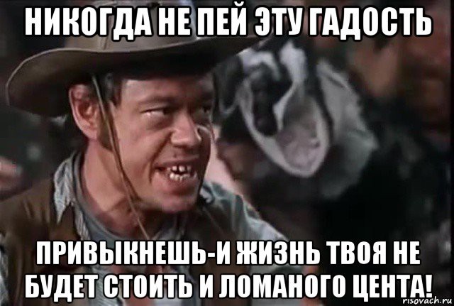 Как жить и не пить. Человек с бульвара капуцинов никогда не пей эту гадость. никогда не пей эту гадость. никогда не пей эту гадость привыкнешь и жизнь. гадость пить.