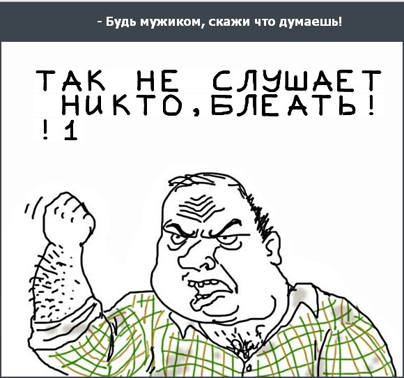 Будь мужиком, скажи что думаешь!