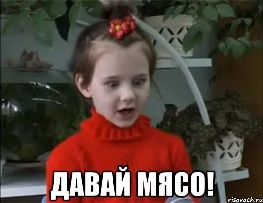 Дай мясо!!!