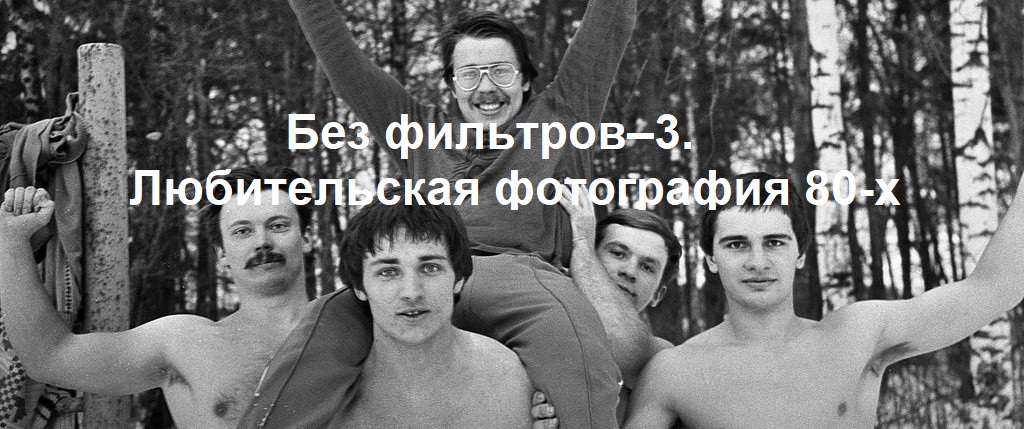 Без фильтров–3. Любительская фотография 80-х 21.02.25