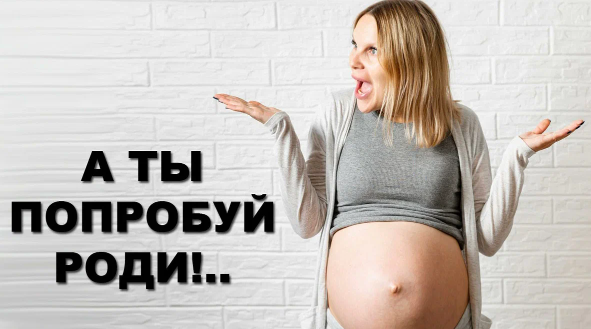 А ты попробуй роди! К вопросу о женских манипуляциях