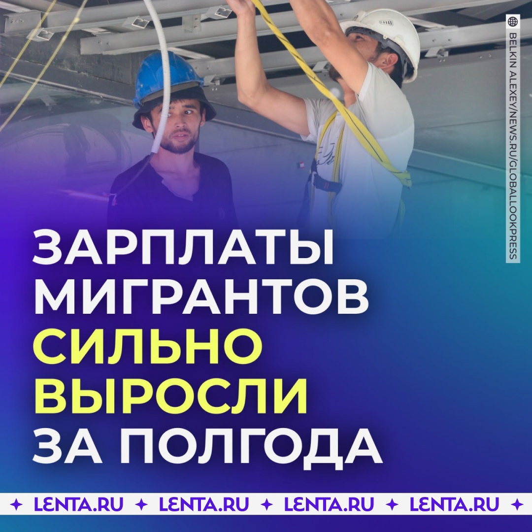 Зарплаты мигрантов в России за полгода выросли на 38% - ЯПлакалъ