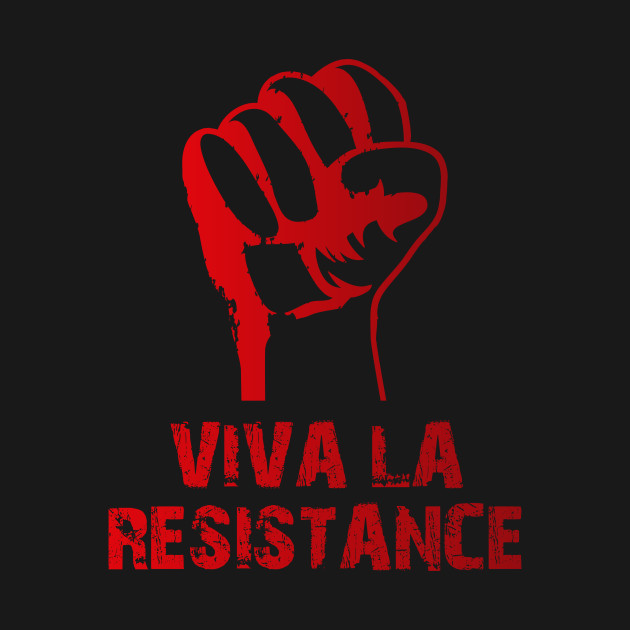Viva la RESISTANCE.