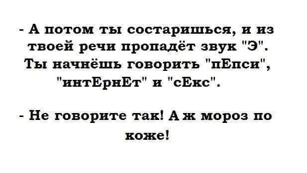 А потом ты будешь. А потом ты состаришься и из твоей речи пропадает звук э. А потом из твоей речи пропадает звук э. А потом ты состаришься и из твоей речи. А потом из твоей речи пропадет звук э ты