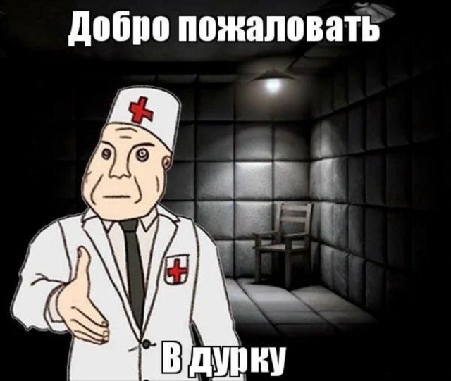 Добро пожаловать в дурку.