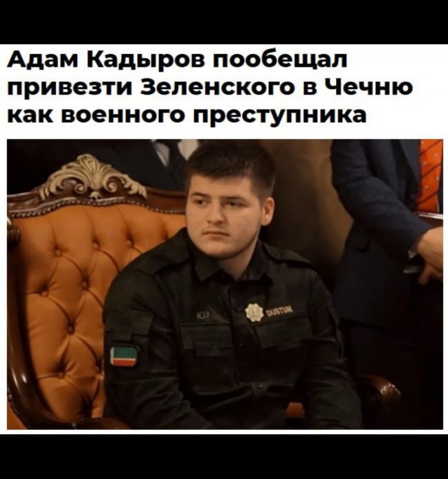 18-летний Адам Кадыров пообещал найти и привезти Зеленского в Грозный «как военного преступника», если такой приказ поступит от его отца или Путина.