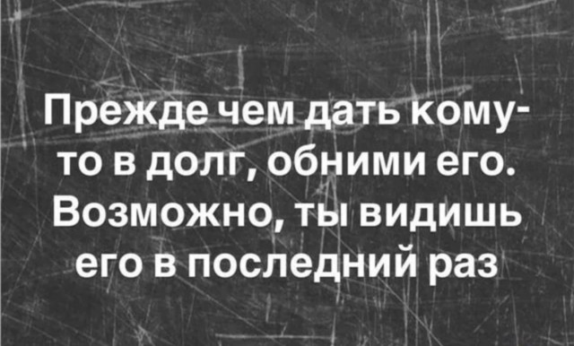 Хочешь по настоящему узнать человека, дай ему в долг.