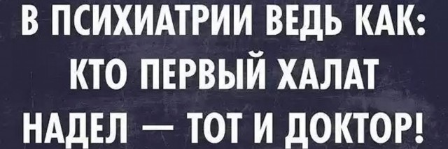 Не зря говорят, что первый кто в психушке халат надел, тот и доктор