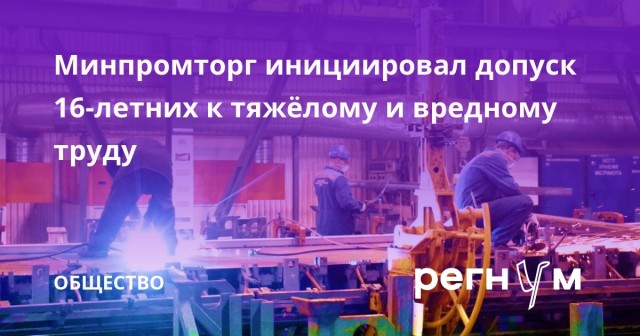 Разрешить школьникам работать на опасных и вредных производствах, предложил Минпромторг