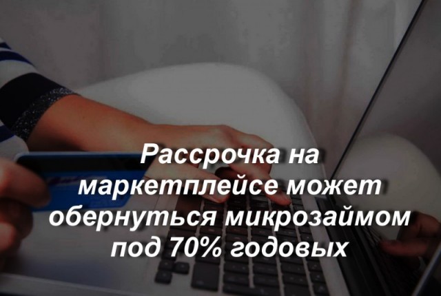Рассрочка на маркетплейсе может обернуться микрозаймом под 70% годовых