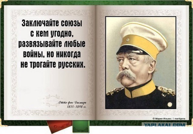 Бисмарк о России: «Никогда не воюйте с русскими. На каждую вашу военную хитрость они ответят непредсказуемой глупостью».