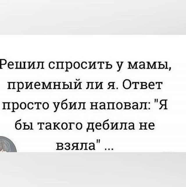 решила попросить давайте. сложные мемы. дебила не взяла. решил спросить у мамы не приемный ли я. жду ваших вопросов.