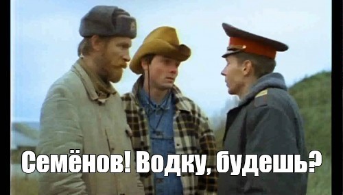 Водку будешь.