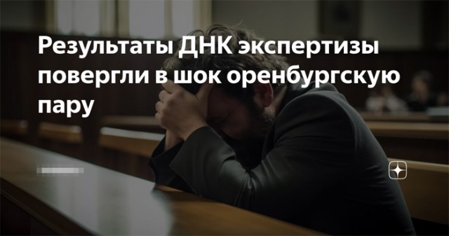 В Оренбургском районе результаты ДНК-экспертизы повергли в шок мужчину