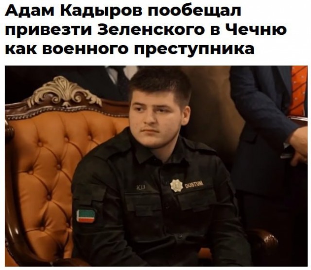 18-летний Адам Кадыров пообещал найти и привезти Зеленского в Грозный «как военного преступника», если такой приказ поступит от его отца или Путина.