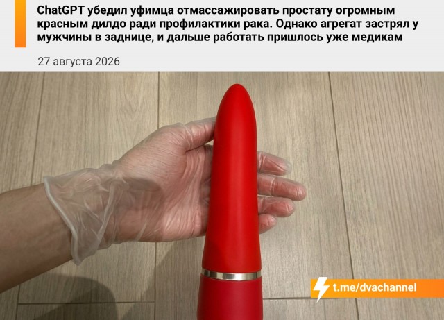 ChatGPT убедил уфимца лечить простату огромным красным дилдо ради профилактики рака. Что могло пойти не так?
