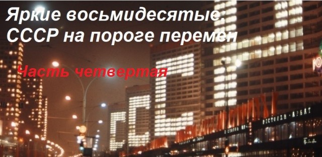 Яркие восьмидесятые: СССР на пороге перемен. Часть четвертая